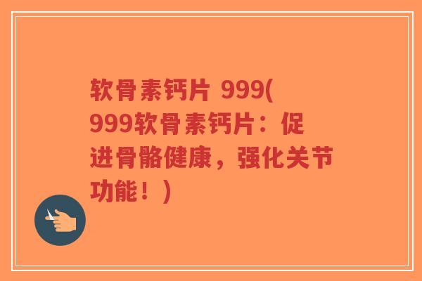 软骨素钙片 999(999软骨素钙片:促进骨骼健康,强化关节功能!) 软骨素钙片 999(999软骨素钙片:促进骨骼健康,强化关节功能!)