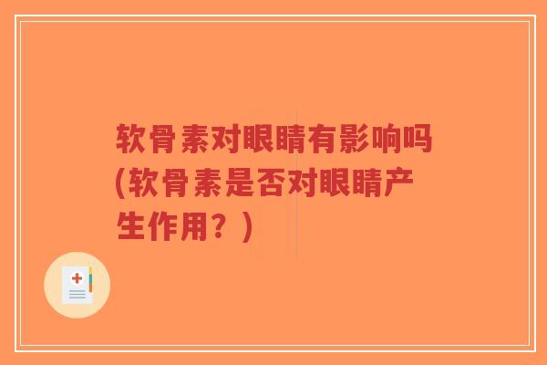 软骨素对眼睛有影响吗(软骨素是否对眼睛产生作用?) 软骨素对眼睛有影响吗(软骨素是否对眼睛产生作用?)