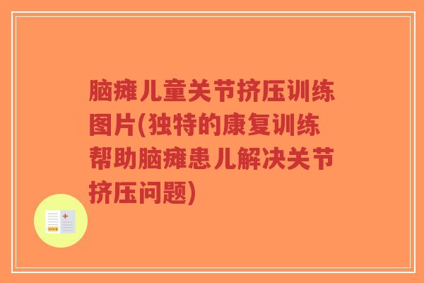 脑瘫儿童关节挤压训练图片(独特的康复训练帮助脑瘫患儿解决关节挤压问题) 脑瘫儿童关节挤压训练图片(独特的康复训练帮助脑瘫患儿解决关节挤压问题)