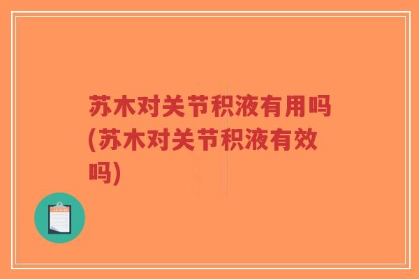 苏木对关节积液有用吗(苏木对关节积液有效吗) 苏木对关节积液有用吗(苏木对关节积液有效吗)