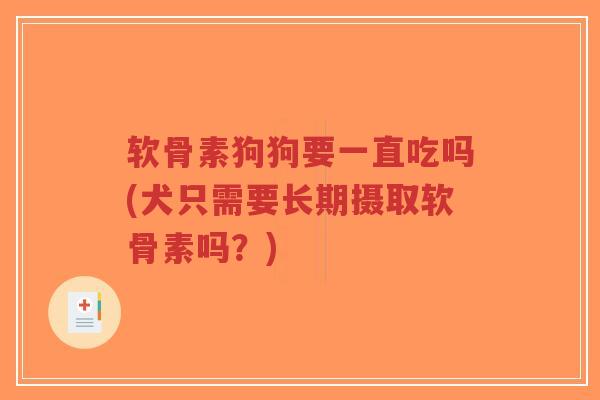 软骨素狗狗要一直吃吗(犬只需要长期摄取软骨素吗?) 软骨素狗狗要一直吃吗(犬只需要长期摄取软骨素吗?)