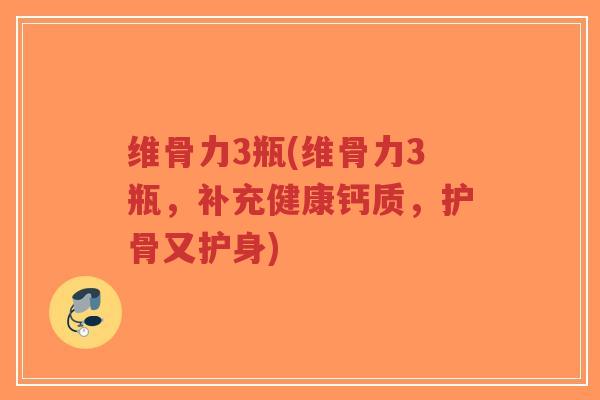 维骨力3瓶(维骨力3瓶，补充健康钙质，护骨又护身)