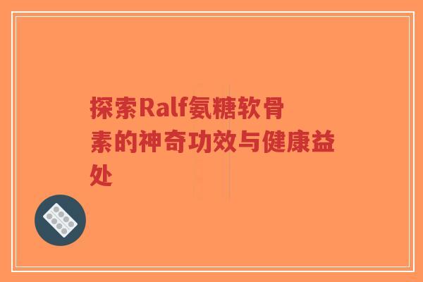 探索Ralf氨糖软骨素的神奇功效与健康益处 探索Ralf氨糖软骨素的神奇功效与健康益处