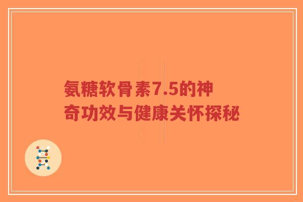 氨糖软骨素7.5的神奇功效与健康关怀探秘