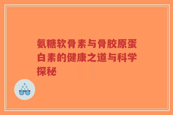 氨糖软骨素与骨胶原蛋白素的健康之道与科学探秘