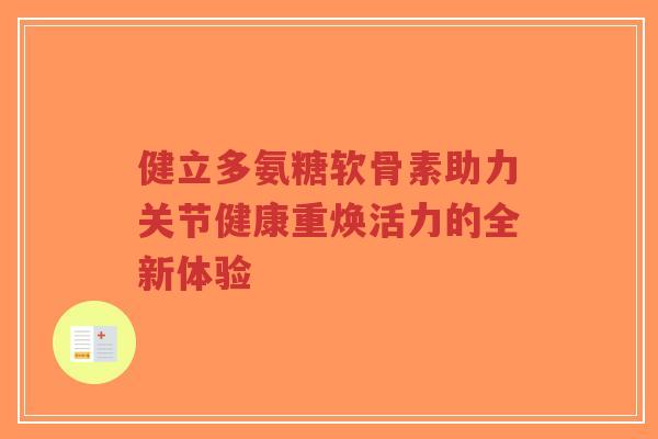 健立多氨糖软骨素助力关节健康重焕活力的全新体验