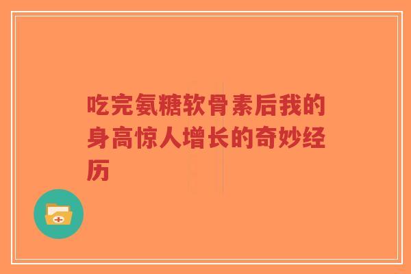 吃完氨糖软骨素后我的身高惊人增长的奇妙经历 吃完氨糖软骨素后我的身高惊人增长的奇妙经历