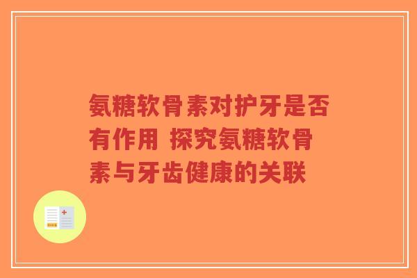 氨糖软骨素对护牙是否有作用 探究氨糖软骨素与牙齿健康的关联 氨糖软骨素对护牙是否有作用 探究氨糖软骨素与牙齿健康的关联