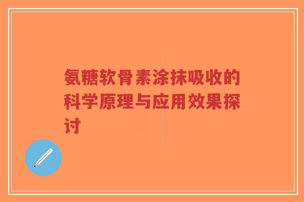 氨糖软骨素涂抹吸收的科学原理与应用效果探讨 氨糖软骨素涂抹吸收的科学原理与应用效果探讨
