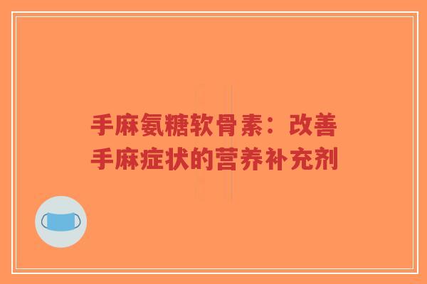 手麻氨糖软骨素:改善手麻症状的营养补充剂 手麻氨糖软骨素:改善手麻症状的营养补充剂