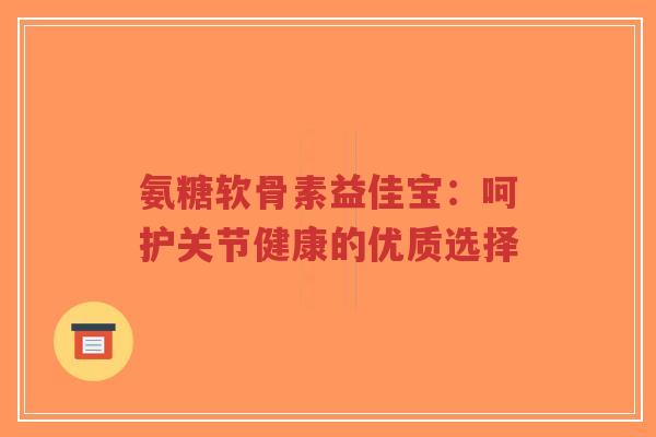 氨糖软骨素益佳宝：呵护关节健康的优质选择
