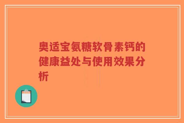 奥适宝氨糖软骨素钙的健康益处与使用效果分析