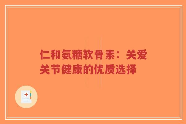 仁和氨糖软骨素：关爱关节健康的优质选择