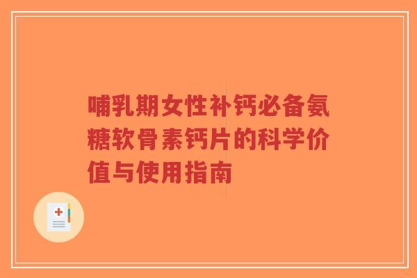 哺乳期女性补钙必备氨糖软骨素钙片的科学价值与使用指南