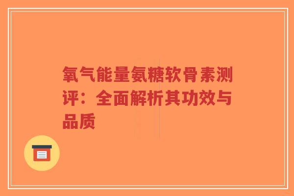 氧气能量氨糖软骨素测评：全面解析其功效与品质