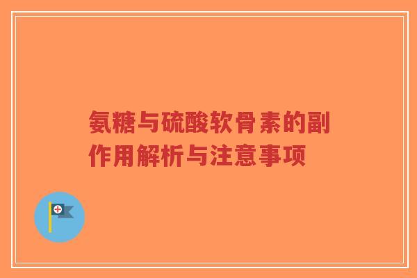 氨糖与硫酸软骨素的副作用解析与注意事项