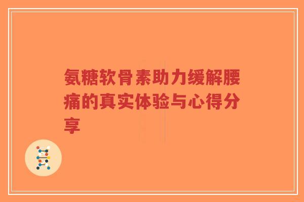 氨糖软骨素助力缓解腰痛的真实体验与心得分享