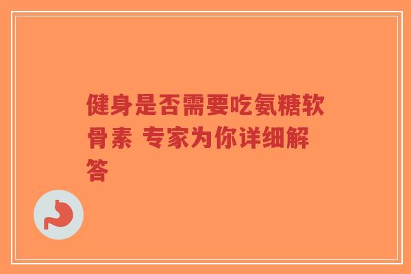 健身是否需要吃氨糖软骨素 专家为你详细解答