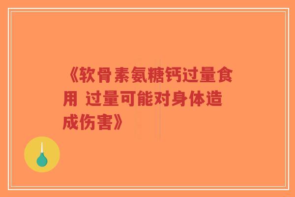 《软骨素氨糖钙过量食用 过量可能对身体造成伤害》 《软骨素氨糖钙过量食用 过量可能对身体造成伤害》
