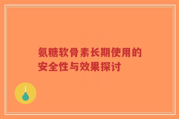 氨糖软骨素长期使用的安全性与效果探讨