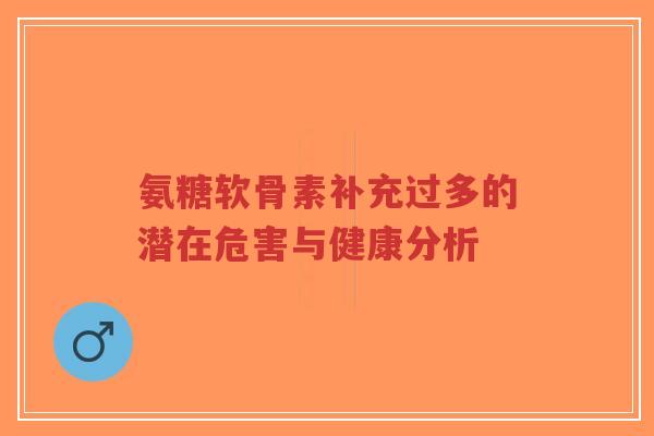 氨糖软骨素补充过多的潜在危害与健康分析