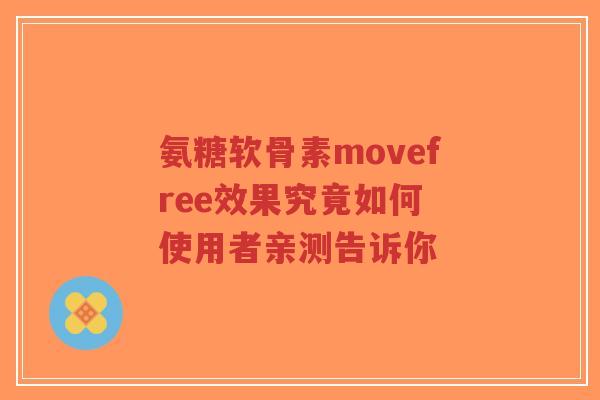 氨糖软骨素movefree效果究竟如何 使用者亲测告诉你