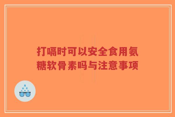 打嗝时可以安全食用氨糖软骨素吗与注意事项 打嗝时可以安全食用氨糖软骨素吗与注意事项