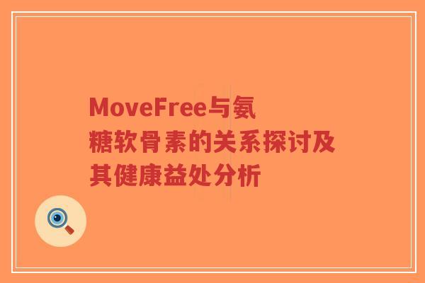 MoveFree与氨糖软骨素的关系探讨及其健康益处分析