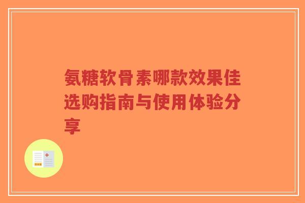 氨糖软骨素哪款效果佳选购指南与使用体验分享