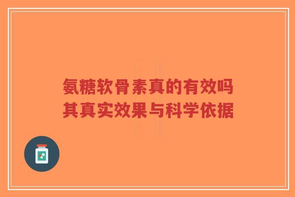 氨糖软骨素真的有效吗其真实效果与科学依据