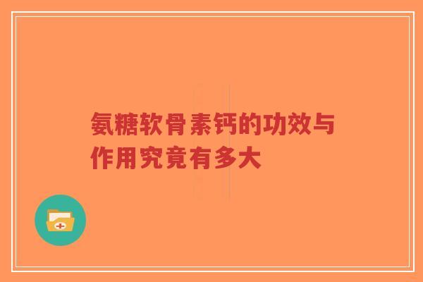 氨糖软骨素钙的功效与作用究竟有多大