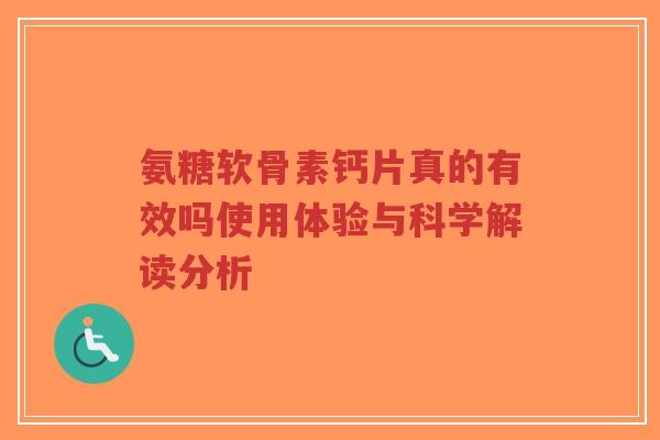 氨糖软骨素钙片真的有效吗使用体验与科学解读分析