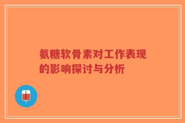 氨糖软骨素对工作表现的影响探讨与分析