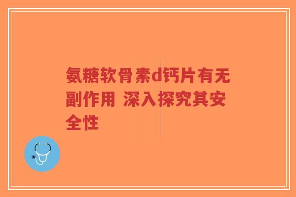 氨糖软骨素d钙片有无副作用 深入探究其安全性