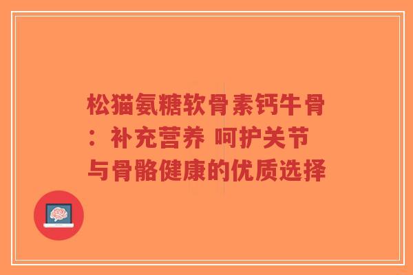 松猫氨糖软骨素钙牛骨：补充营养 呵护关节与骨骼健康的优质选择