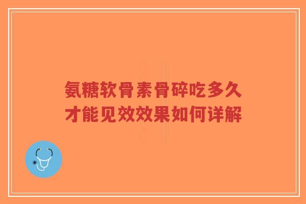 氨糖软骨素骨碎吃多久才能见效效果如何详解