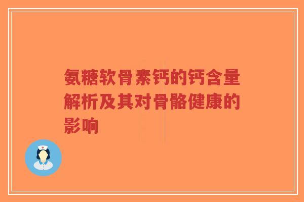 氨糖软骨素钙的钙含量解析及其对骨骼健康的影响