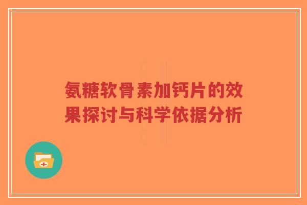氨糖软骨素加钙片的效果探讨与科学依据分析