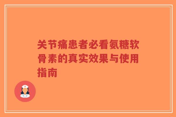关节痛患者必看氨糖软骨素的真实效果与使用指南
