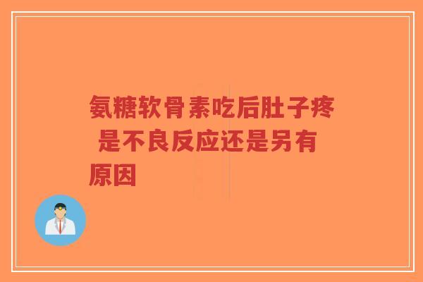 氨糖软骨素吃后肚子疼 是不良反应还是另有原因