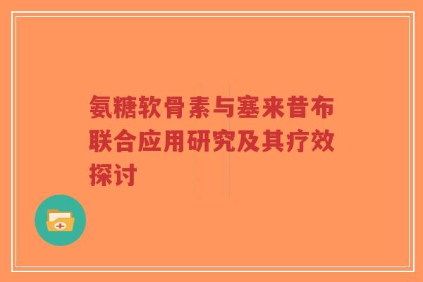 氨糖软骨素与塞来昔布联合应用研究及其疗效探讨