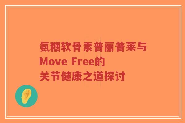氨糖软骨素普丽普莱与Move Free的关节健康之道探讨