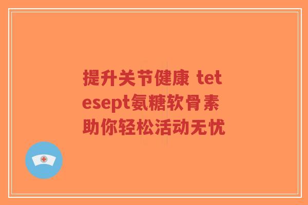 提升关节健康 tetesept氨糖软骨素助你轻松活动无忧