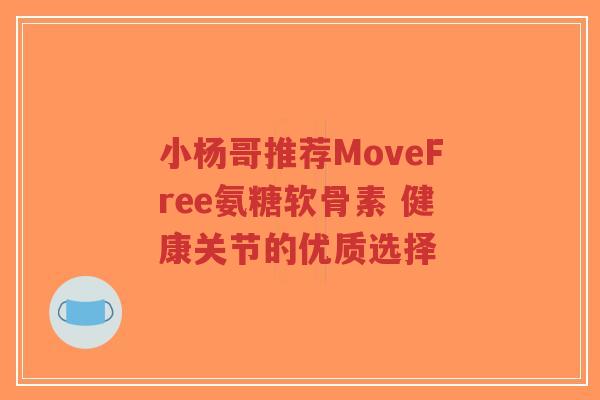 小杨哥推荐MoveFree氨糖软骨素 健康关节的优质选择