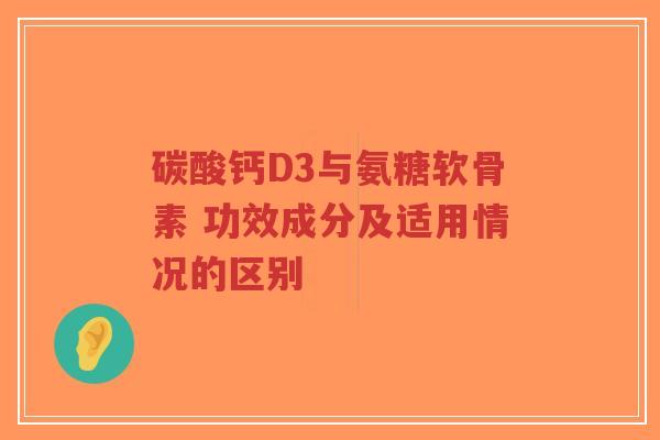 碳酸钙D3与氨糖软骨素 功效成分及适用情况的区别