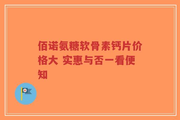 佰诺氨糖软骨素钙片价格大 实惠与否一看便知