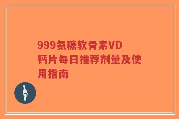 999氨糖软骨素VD钙片每日推荐剂量及使用指南