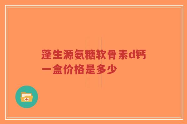蓬生源氨糖软骨素d钙一盒价格是多少