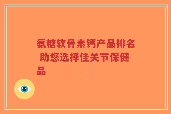 氨糖软骨素钙产品排名 助您选择佳关节保健品
