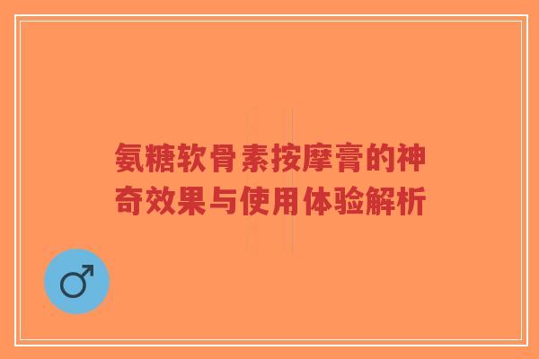 氨糖软骨素按摩膏的神奇效果与使用体验解析